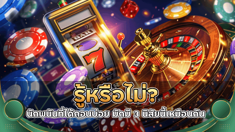 รู้หรือไม่? นักพนัน sawan444 ที่ได้ถอนบ่อย มักมี 3 นิสัยนี้เหมือนกัน