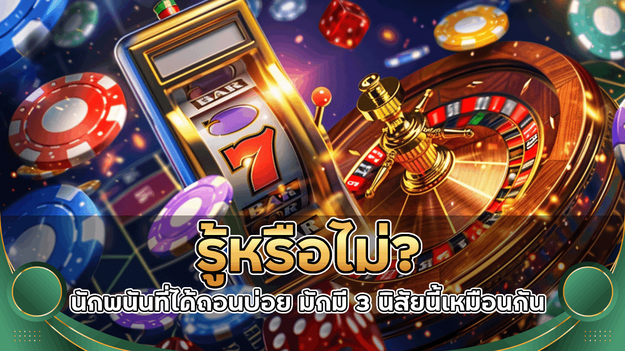 รู้หรือไม่? นักพนัน sawan444 ที่ได้ถอนบ่อย มักมี 3 นิสัยนี้เหมือนกัน